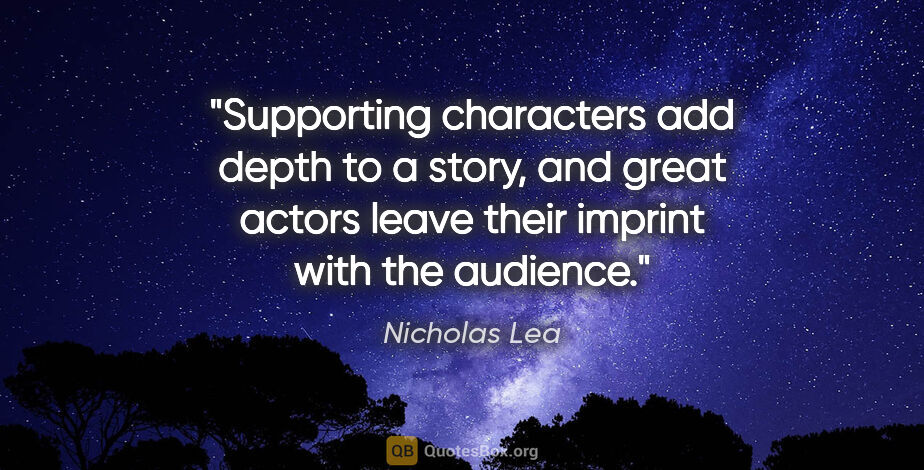 Nicholas Lea quote: "Supporting characters add depth to a story, and great actors..."