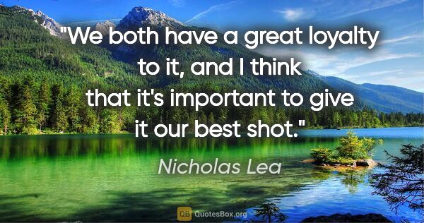 Nicholas Lea quote: "We both have a great loyalty to it, and I think that it's..."