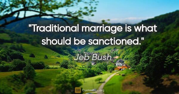 Jeb Bush quote: "Traditional marriage is what should be sanctioned."