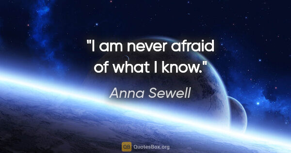 Anna Sewell quote: "I am never afraid of what I know."