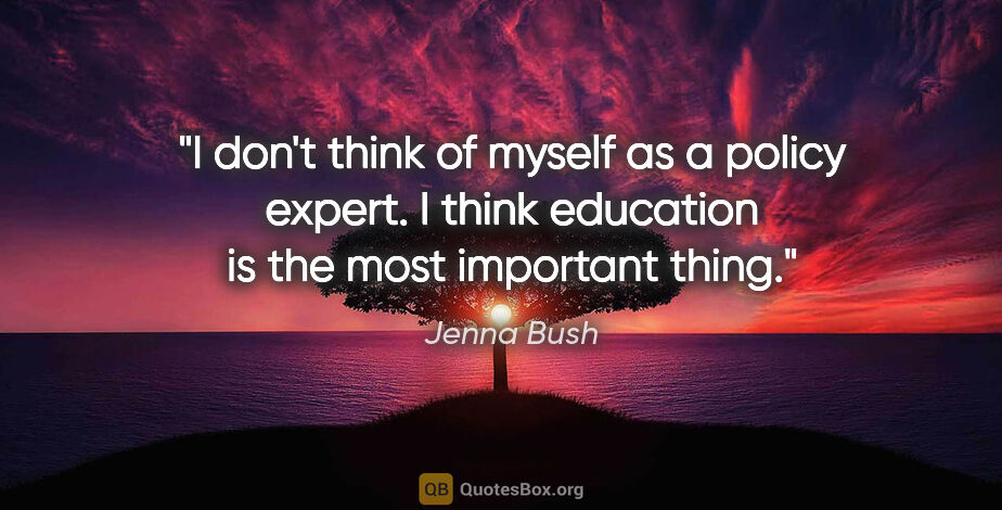 Jenna Bush quote: "I don't think of myself as a policy expert. I think education..."