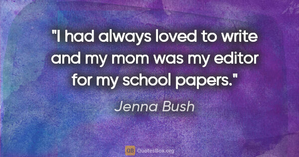 Jenna Bush quote: "I had always loved to write and my mom was my editor for my..."
