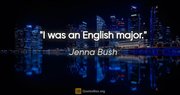 Jenna Bush quote: "I was an English major."