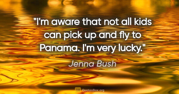 Jenna Bush quote: "I'm aware that not all kids can pick up and fly to Panama. I'm..."