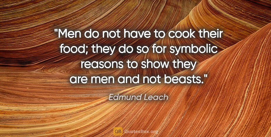 Edmund Leach quote: "Men do not have to cook their food; they do so for symbolic..."