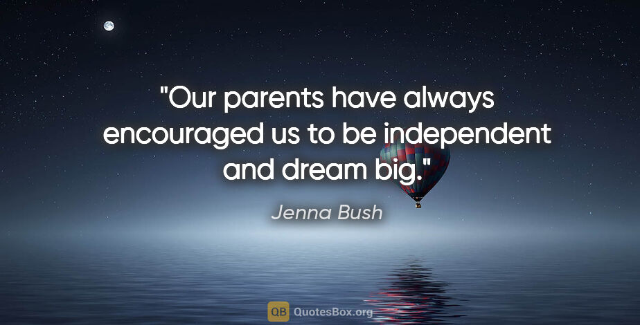 Jenna Bush quote: "Our parents have always encouraged us to be independent and..."