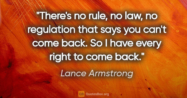 Lance Armstrong quote: "There's no rule, no law, no regulation that says you can't..."