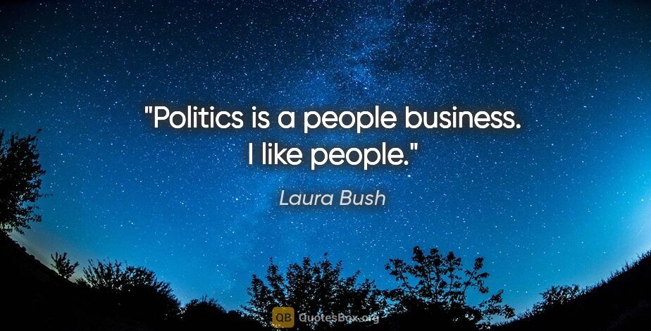 Laura Bush quote: "Politics is a people business. I like people."