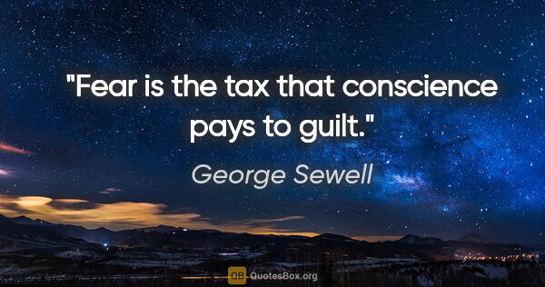 George Sewell quote: "Fear is the tax that conscience pays to guilt."