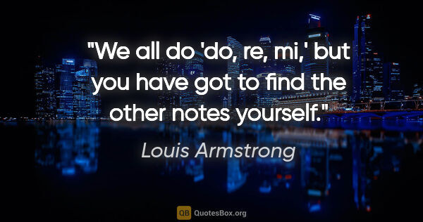 Louis Armstrong quote: "We all do 'do, re, mi,' but you have got to find the other..."