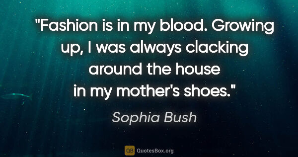 Sophia Bush quote: "Fashion is in my blood. Growing up, I was always clacking..."