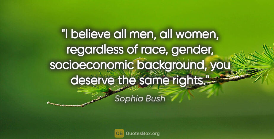 Sophia Bush quote: "I believe all men, all women, regardless of race, gender,..."
