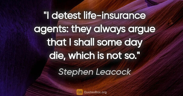 Stephen Leacock quote: "I detest life-insurance agents: they always argue that I shall..."