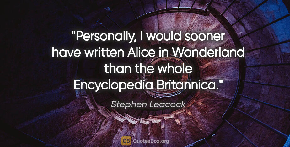 Stephen Leacock quote: "Personally, I would sooner have written Alice in Wonderland..."