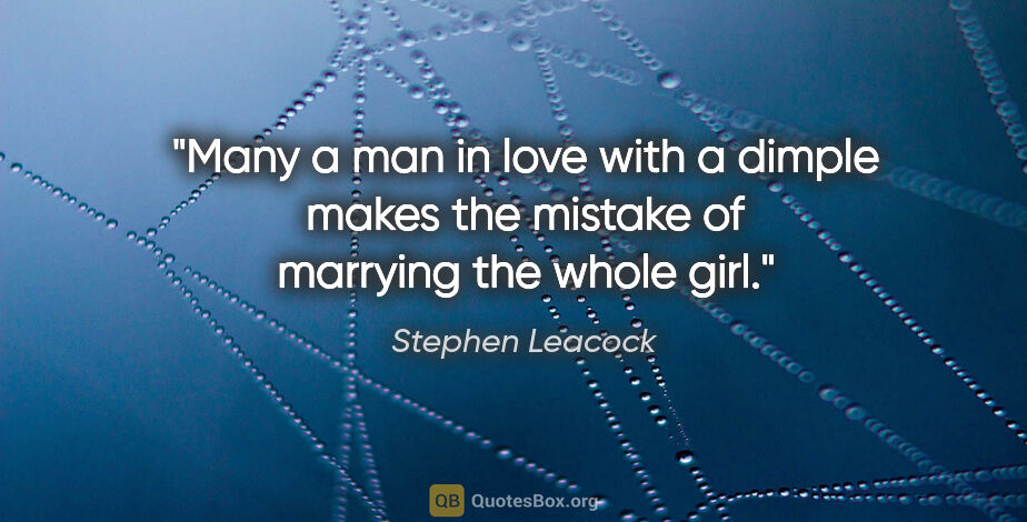 Stephen Leacock quote: "Many a man in love with a dimple makes the mistake of marrying..."