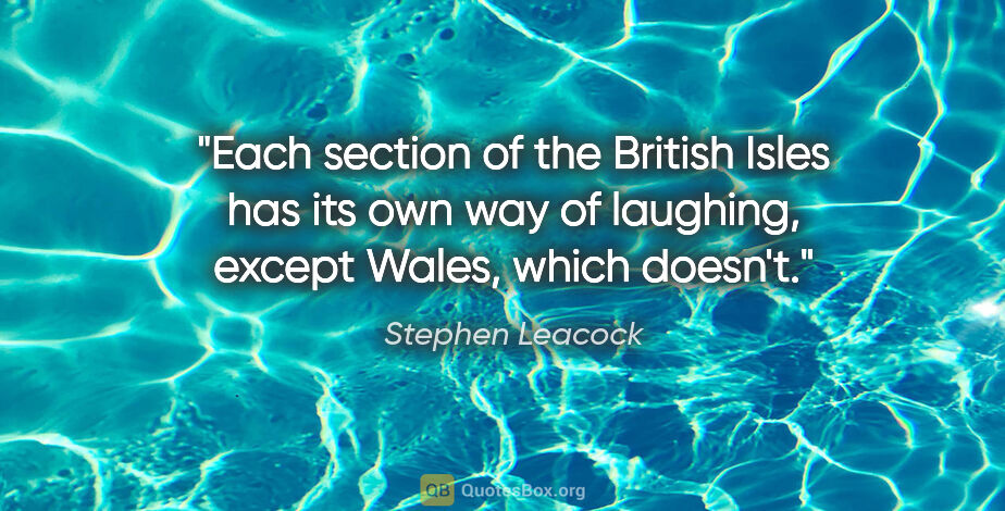 Stephen Leacock quote: "Each section of the British Isles has its own way of laughing,..."