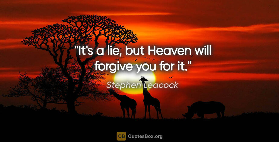 Stephen Leacock quote: "It's a lie, but Heaven will forgive you for it."