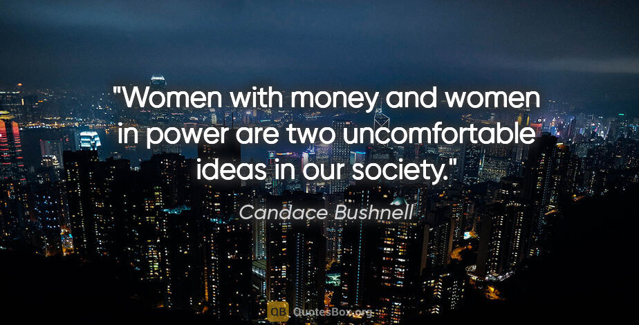 Candace Bushnell quote: "Women with money and women in power are two uncomfortable..."