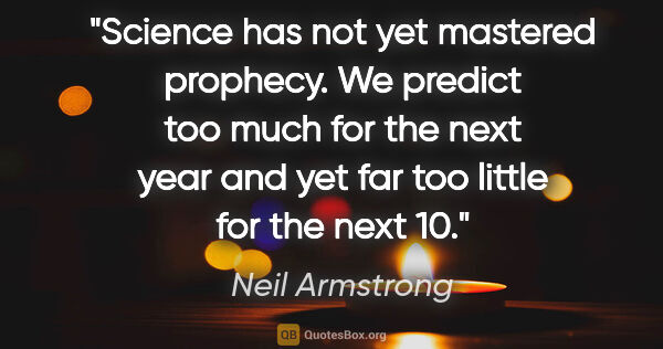 Neil Armstrong quote: "Science has not yet mastered prophecy. We predict too much for..."