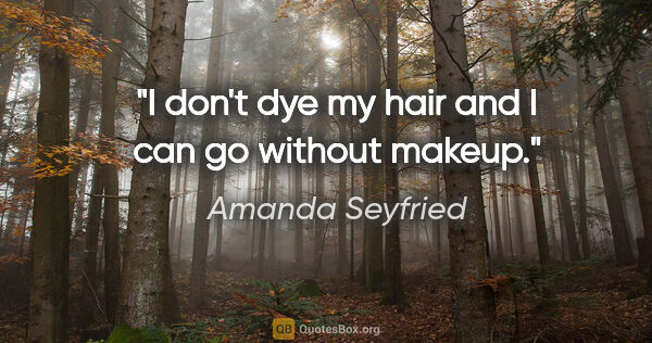 Amanda Seyfried quote: "I don't dye my hair and I can go without makeup."