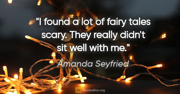 Amanda Seyfried quote: "I found a lot of fairy tales scary. They really didn't sit..."