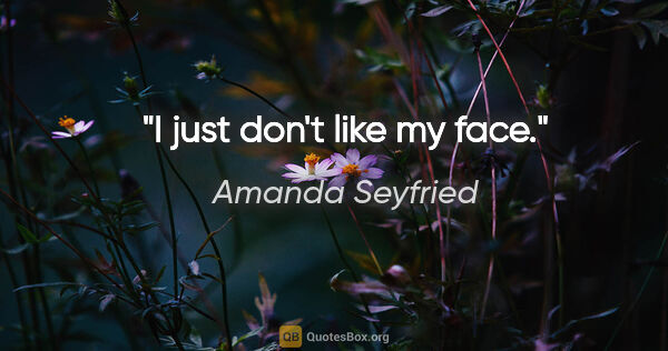 Amanda Seyfried quote: "I just don't like my face."