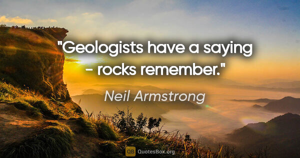Neil Armstrong quote: "Geologists have a saying - rocks remember."