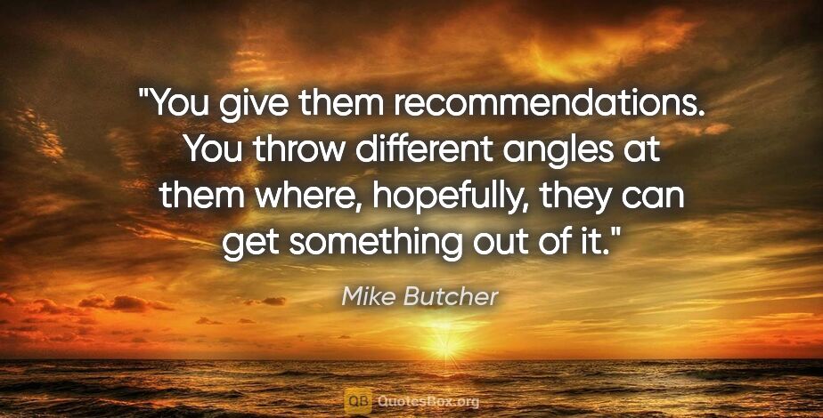 Mike Butcher quote: "You give them recommendations. You throw different angles at..."