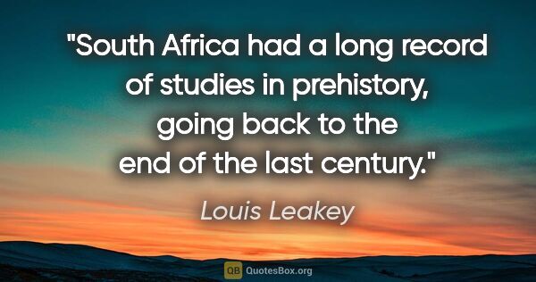 Louis Leakey quote: "South Africa had a long record of studies in prehistory, going..."