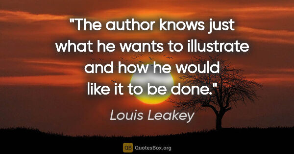 Louis Leakey quote: "The author knows just what he wants to illustrate and how he..."