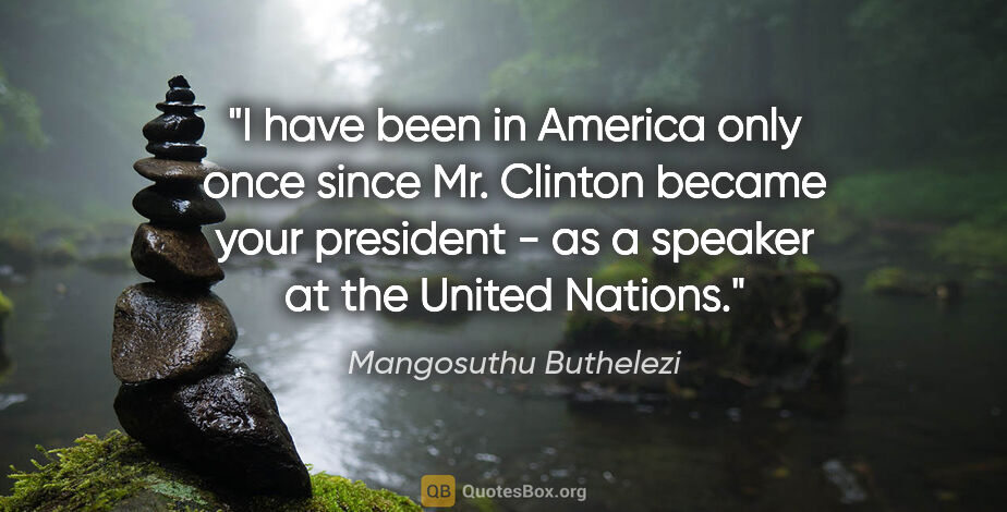 Mangosuthu Buthelezi quote: "I have been in America only once since Mr. Clinton became your..."