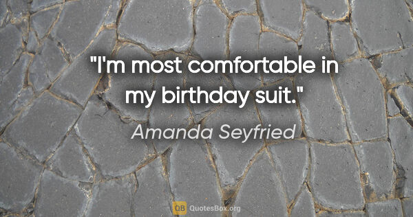 Amanda Seyfried quote: "I'm most comfortable in my birthday suit."