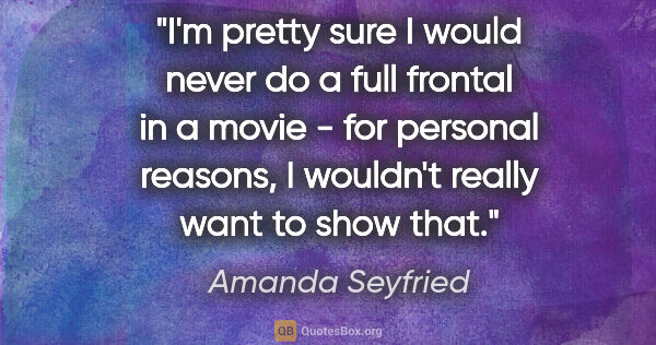 Amanda Seyfried quote: "I'm pretty sure I would never do a full frontal in a movie -..."