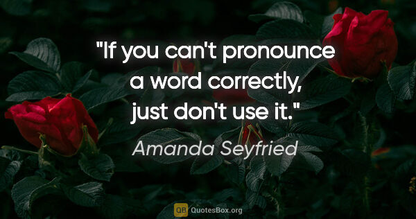 Amanda Seyfried quote: "If you can't pronounce a word correctly, just don't use it."