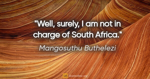 Mangosuthu Buthelezi quote: "Well, surely, I am not in charge of South Africa."