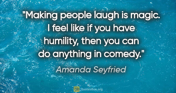 Amanda Seyfried quote: "Making people laugh is magic. I feel like if you have..."