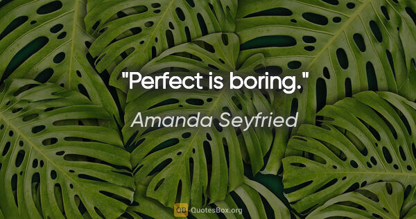 Amanda Seyfried quote: "Perfect is boring."