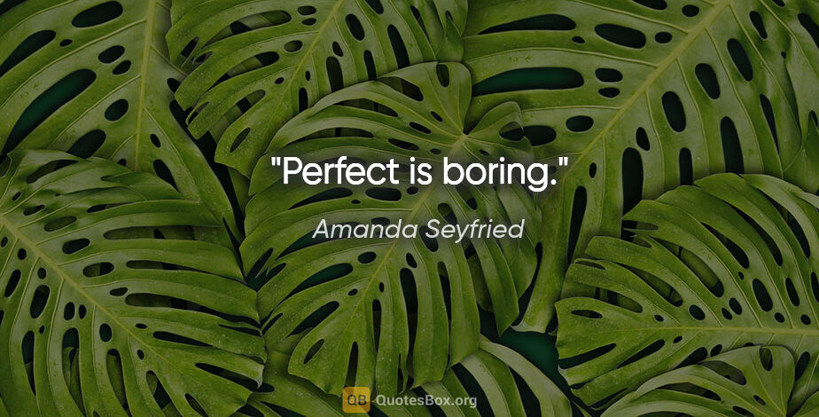 Amanda Seyfried quote: "Perfect is boring."