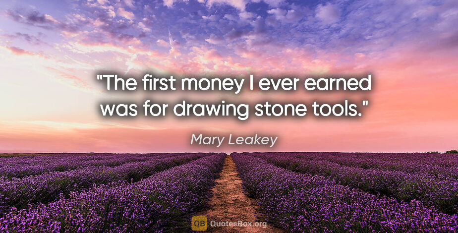 Mary Leakey quote: "The first money I ever earned was for drawing stone tools."