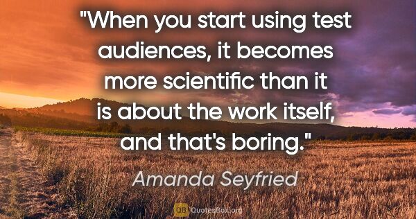 Amanda Seyfried quote: "When you start using test audiences, it becomes more..."