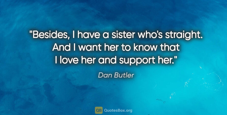 Dan Butler quote: "Besides, I have a sister who's straight. And I want her to..."