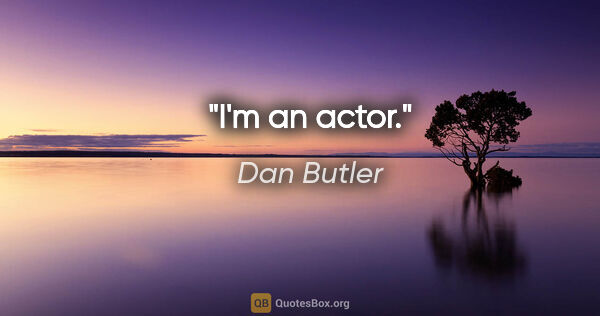 Dan Butler quote: "I'm an actor."