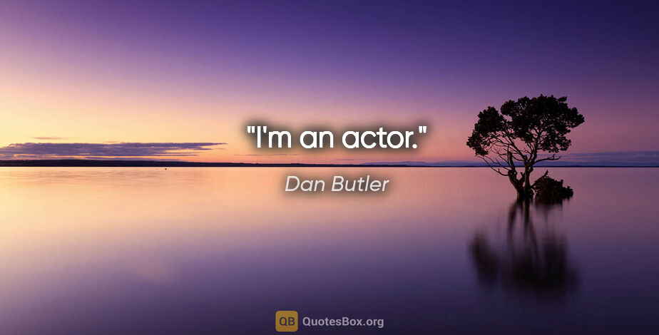 Dan Butler quote: "I'm an actor."