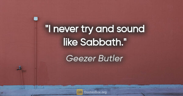 Geezer Butler quote: "I never try and sound like Sabbath."
