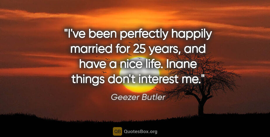 Geezer Butler quote: "I've been perfectly happily married for 25 years, and have a..."