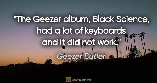 Geezer Butler quote: "The Geezer album, Black Science, had a lot of keyboards and it..."