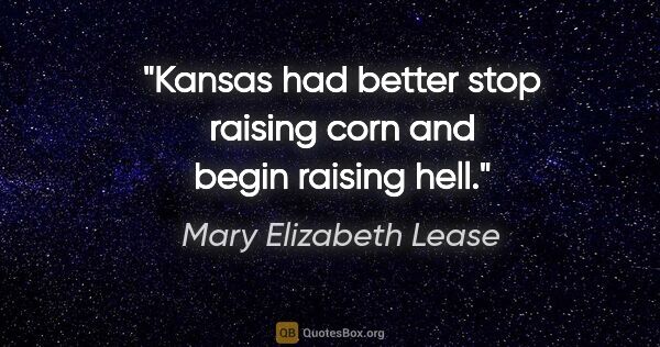 Mary Elizabeth Lease quote: "Kansas had better stop raising corn and begin raising hell."