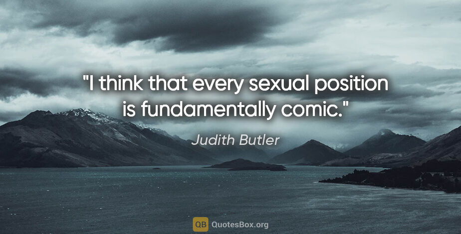 Judith Butler quote: "I think that every sexual position is fundamentally comic."