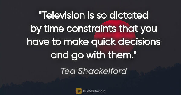 Ted Shackelford quote: "Television is so dictated by time constraints that you have to..."