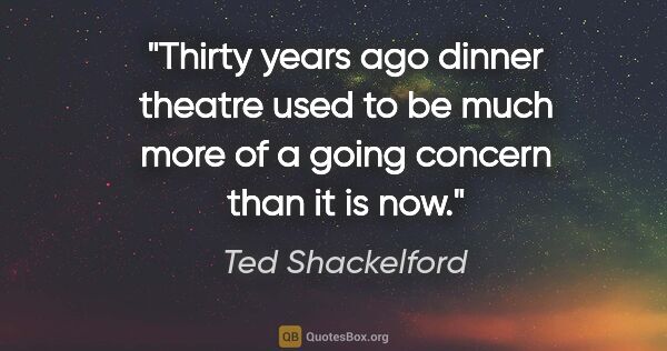 Ted Shackelford quote: "Thirty years ago dinner theatre used to be much more of a..."